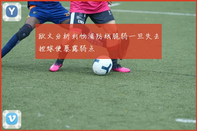 欧文分析利物浦防线脆弱一旦失去控球便暴露弱点