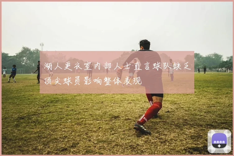 湖人更衣室内部人士直言球队缺乏顶尖球员影响整体表现