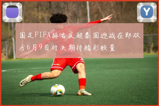国足FIFA排名反超泰国迎战在即双方6月9日对决期待精彩较量