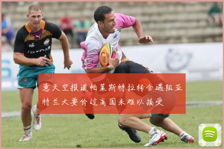 意天空报道帕莱斯特拉转会遇阻亚特兰大要价过高国米难以接受