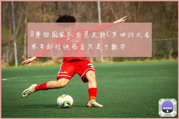 B费称国家队全员支持C罗回归大名单年龄对他而言只是个数字