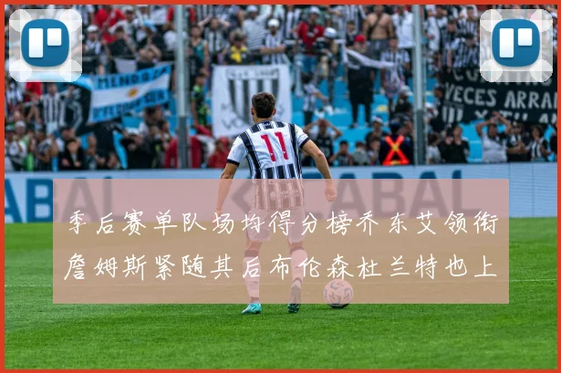 季后赛单队场均得分榜乔东艾领衔詹姆斯紧随其后布伦森杜兰特也上榜