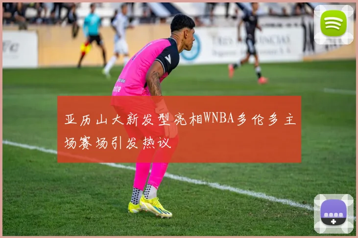 亚历山大新发型亮相WNBA多伦多主场赛场引发热议