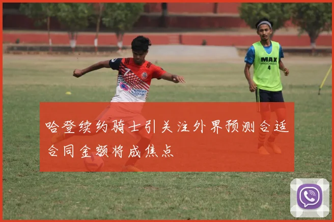 哈登续约骑士引关注外界预测合适合同金额将成焦点