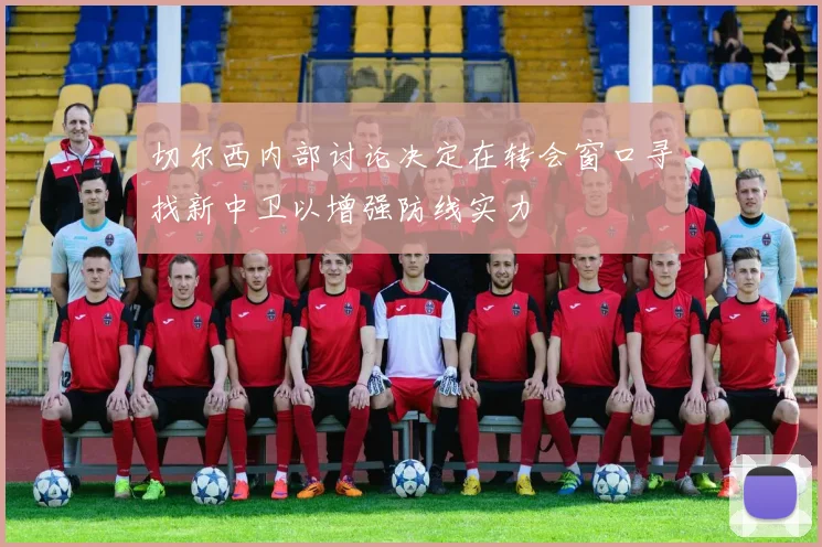 切尔西内部讨论决定在转会窗口寻找新中卫以增强防线实力