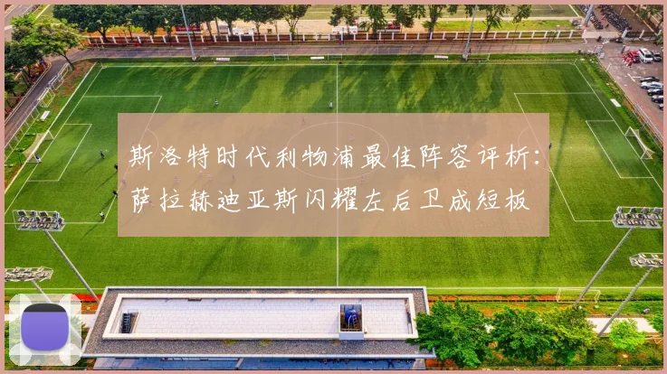 斯洛特时代利物浦最佳阵容评析：萨拉赫迪亚斯闪耀左后卫成短板