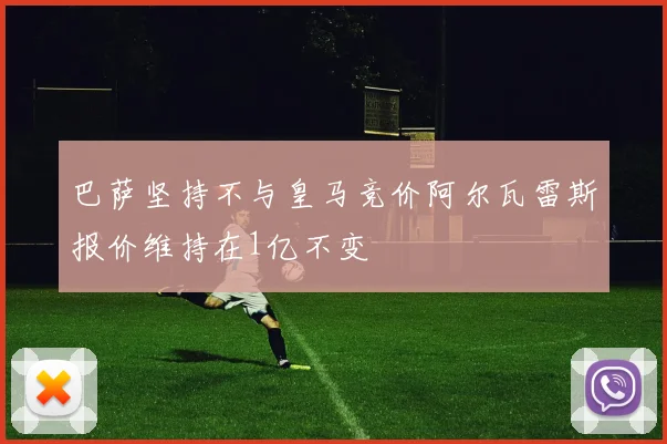 巴萨坚持不与皇马竞价阿尔瓦雷斯报价维持在1亿不变